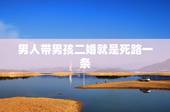男人带男孩二婚就是死路一条，男人离婚带男孩的好再婚吗