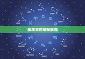 属虎男的婚配属相，男方属虎接亲什么属相