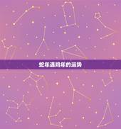 蛇年遇鸡年的运势，属鸡2013年蛇年运程