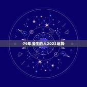 79年出生的人2022运势，1987年出生2022 年运势