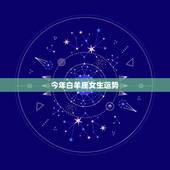 今年白羊座女生运势，白羊座的女生今年运程如何？