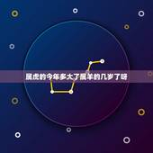 属虎的今年多大了属羊的几岁了呀(解读属相年龄区别)