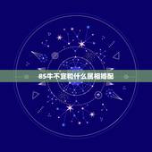 85牛不宜和什么属相婚配，85年属牛的和什么属相配最好？