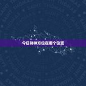 今日财神方位在哪个位置，今天的财神方位是什么位置