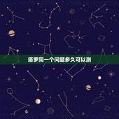 塔罗同一个问题多久可以测，塔罗牌一个问题可以在事情发生转变后重新占卜吗