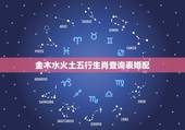 金木水火土五行生肖查询表婚配，金木水火土命查询表