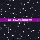 2021年女人带好运的微信名字，2021最火二字网名