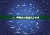 2022年属虎的宝宝几月份好，虎宝宝2022年几月出生最好