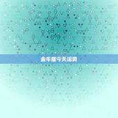 金牛座今天运势，金牛座今年运程如何？要注意什么？谢谢了！
