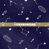 千年属鸡最佳婚配属相，生肖婚配：属鸡的人和什么属相最配