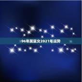 96年属鼠女2021年运势，96年属鼠女2021年运势
