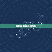 婚姻真的要看属相吗，男女婚配合婚表