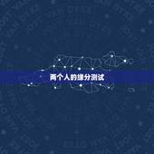两个人的缘分测试，有什么缘分测试和姓名配对测两人之间的缘分的？