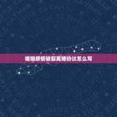 婚姻感情破裂离婚协议怎么写，夫妻俩已经感情破裂，如何写离婚协议书？