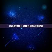 大春之日什么和什么属相不能见面，今年立春什么属相和什么属相犯冲突？