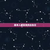 属羊人最富贵的出生日，属羊的2022 年有丧事