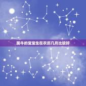 属牛的宝宝生在农历几月比较好，属牛的几月出生最好命阴历