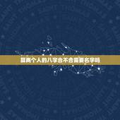 算两个人的八字合不合需要名字吗，测算两个人八字合不合