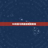 90年属马男最佳婚配属相，1990年属马的和什么属相相配好