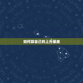 如何算自己的上升星座，怎样算上升星座和月亮星座？