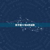 双子座17年8月运势，双子座八月份的运势~~