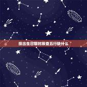 按出生日期时辰查五行缺什么，查五行八字缺什么