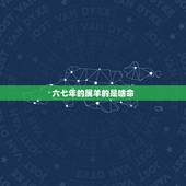 六七年的属羊的是啥命，六五年属蛇是什么命