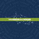 1955年属羊的2022年的运势，属羊的人2021年多大了 今年肖羊人