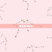 星座查询配对，星座生肖配对