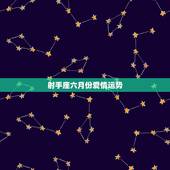 射手座六月份爱情运势，射手座的6月运势？还想知道全年各个方面的运势