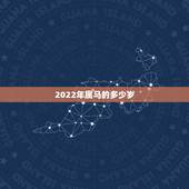 2022年属马的多少岁，年份生肖表对照表2022