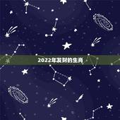 2022年发财的生肖，2022年属什么生肖？