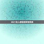 2021女人微信招财吉利名，2021女人转运聚财微信名字