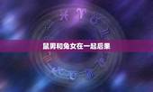 鼠男和兔女在一起后果，鼠和兔的婚姻财运怎样