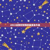 2022运势好到爆的星座金牛座，星座配对测试