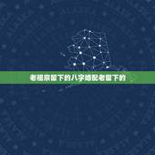 老祖宗留下的八字婚配老留下的，古老的八字婚配 准么？