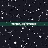 2021年84属什么生肖属相，2021年2月8日属什么生肖属相
