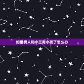 如果男人和小三有小孩了怎么办，老公在外与小三有了孩子，我想与他离婚财产