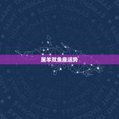 属羊双鱼座运势，1979年属羊双鱼座运程怎样拜托各位了 3Q