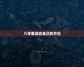八字看适合自己的方位，八字来判断适合什么方位发展