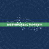 微信零钱被司法冻结了怎么申请解除，微信零钱被司法冻结了怎么申请解除？