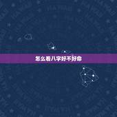 怎么看八字好不好命，怎样才能看出一个人是否好命