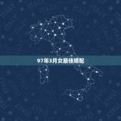 97年3月女最佳婚配，97年女属牛的和什么属相最配