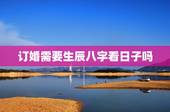订婚需要生辰八字看日子吗，订婚是否要算生辰八字？