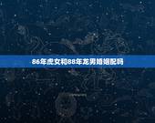 86年虎女和88年龙男婚姻配吗，86女虎86男龙能结婚吗