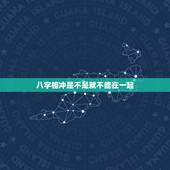 八字相冲是不是就不能在一起，如果两个人的时辰八字相冲是否就不能结合啊，