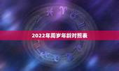 2022年周岁年龄对照表，2022年虚岁对照表