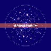 生肖配对姻缘测试打分，怎样去属相生肖配对姻缘查询