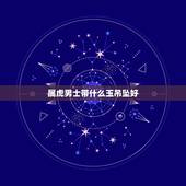 属虎男士带什么玉吊坠好，属虎的适合戴什么属相的玉