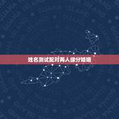 姓名测试配对两人缘分婚姻，名字配对测试两人姻缘免费？